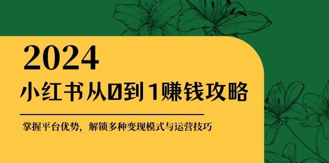 小红书从0到1赚钱攻略：掌握平台优势，解锁多种变现赚钱模式与运营技巧云深网创社聚集了最新的创业项目，副业赚钱，助力网络赚钱创业。云深网创社