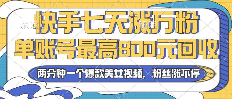 （13158期）2024年快手七天涨万粉，但账号最高800元回收。两分钟一个爆款美女视频云深网创社聚集了最新的创业项目，副业赚钱，助力网络赚钱创业。云深网创社