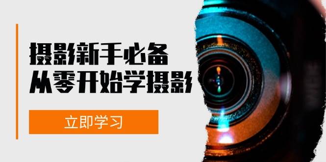 （13002期）摄影新手必备：从零开始学摄影，器材、光线、构图、实战拍摄及后期修片云深网创社聚集了最新的创业项目，副业赚钱，助力网络赚钱创业。云深网创社