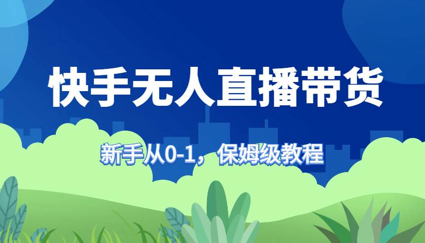 快手无人直播带货保姆级教程，新手从0-1快速学会带货云深网创社聚集了最新的创业项目，副业赚钱，助力网络赚钱创业。云深网创社