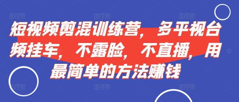 短视频‮剪混‬训练营，多平‮视台‬频挂车，不露脸，不直播，用最简单的方法赚钱云深网创社聚集了最新的创业项目，副业赚钱，助力网络赚钱创业。云深网创社