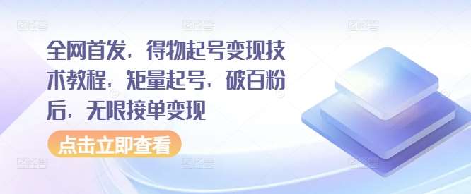 全网首发，得物起号变现技术教程，矩量起号，破百粉后，无限接单变现云深网创社聚集了最新的创业项目，副业赚钱，助力网络赚钱创业。云深网创社