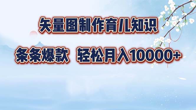 （12902期）矢量图制作育儿知识，条条爆款，月入10000+云深网创社聚集了最新的创业项目，副业赚钱，助力网络赚钱创业。云深网创社