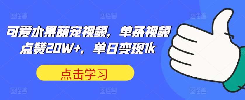 可爱水果萌宠视频，单条视频点赞20W+，单日变现1k【揭秘】云深网创社聚集了最新的创业项目，副业赚钱，助力网络赚钱创业。云深网创社