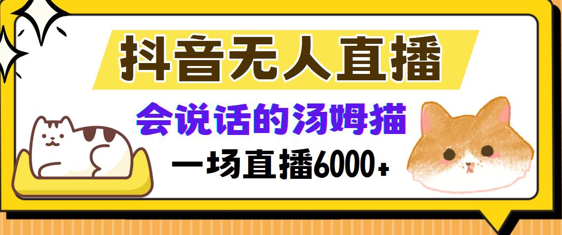 （12976期）抖音无人直播，会说话的汤姆猫弹幕互动小游戏，两场直播6000+云深网创社聚集了最新的创业项目，副业赚钱，助力网络赚钱创业。云深网创社