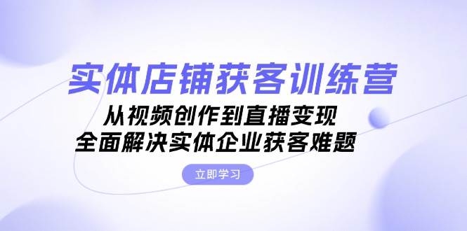 （13161期）实体店铺获客特训营：从视频创作到直播变现，全面解决实体企业获客难题云深网创社聚集了最新的创业项目，副业赚钱，助力网络赚钱创业。云深网创社