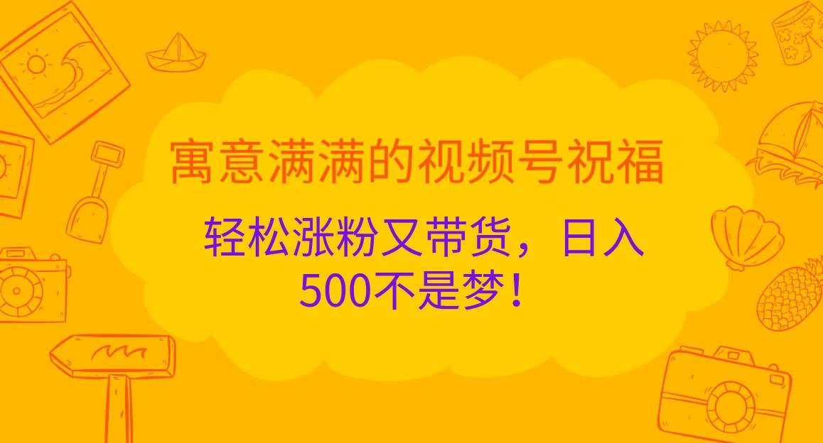 寓意满满的视频号祝福，轻松涨粉又带货，日入500不是梦！云深网创社聚集了最新的创业项目，副业赚钱，助力网络赚钱创业。云深网创社