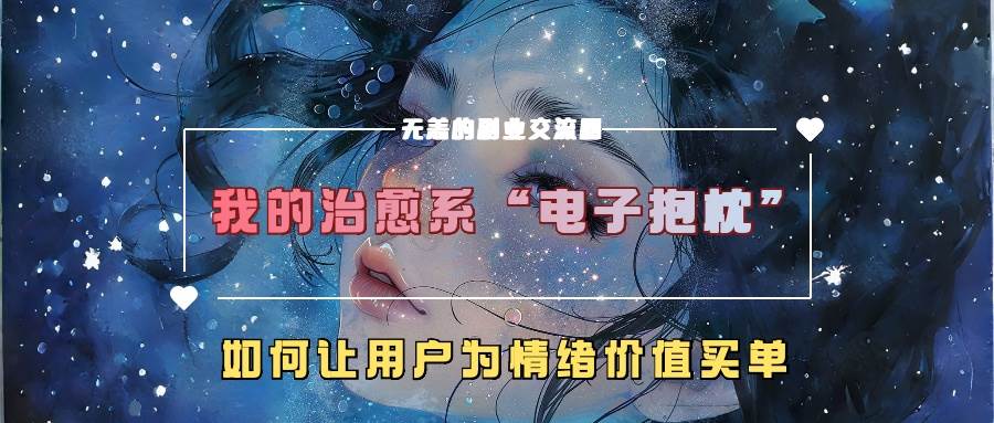 我的治愈系“电子抱枕”，如何让用户为情绪价值买单云深网创社聚集了最新的创业项目，副业赚钱，助力网络赚钱创业。云深网创社