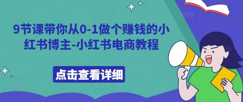 9节课带你从0-1做个赚钱的小红书博主-小红书电商教程云深网创社聚集了最新的创业项目，副业赚钱，助力网络赚钱创业。云深网创社