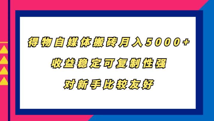 得物自媒体搬砖，月入5000+，收益稳定可复制性强，对新手比较友好云深网创社聚集了最新的创业项目，副业赚钱，助力网络赚钱创业。云深网创社