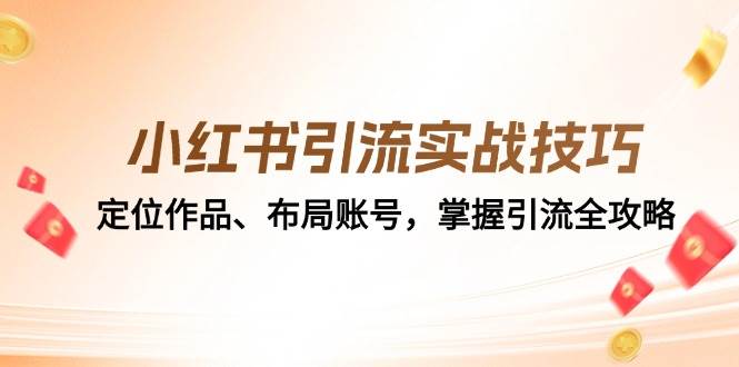 （12983期）小红书引流实战技巧：定位作品、布局账号，掌握引流全攻略云深网创社聚集了最新的创业项目，副业赚钱，助力网络赚钱创业。云深网创社