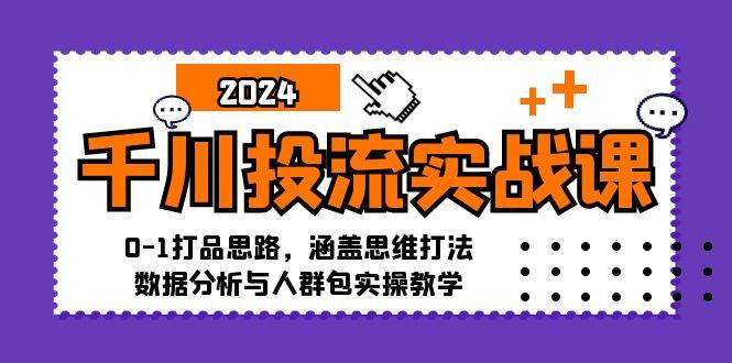 （12816期）千川投流实战课：0-1打品思路，涵盖思维打法、数据分析与人群包实操教学云深网创社聚集了最新的创业项目，副业赚钱，助力网络赚钱创业。云深网创社