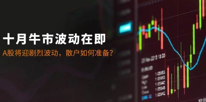 十月牛市波动在即：A股将迎剧烈波动，散户如何准备？云深网创社聚集了最新的创业项目，副业赚钱，助力网络赚钱创业。云深网创社