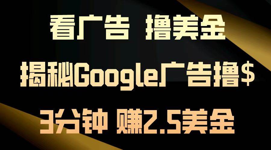 （13114期）看广告，撸美金！3分钟赚2.5美金！日入200美金不是梦！揭秘Google广告…云深网创社聚集了最新的创业项目，副业赚钱，助力网络赚钱创业。云深网创社