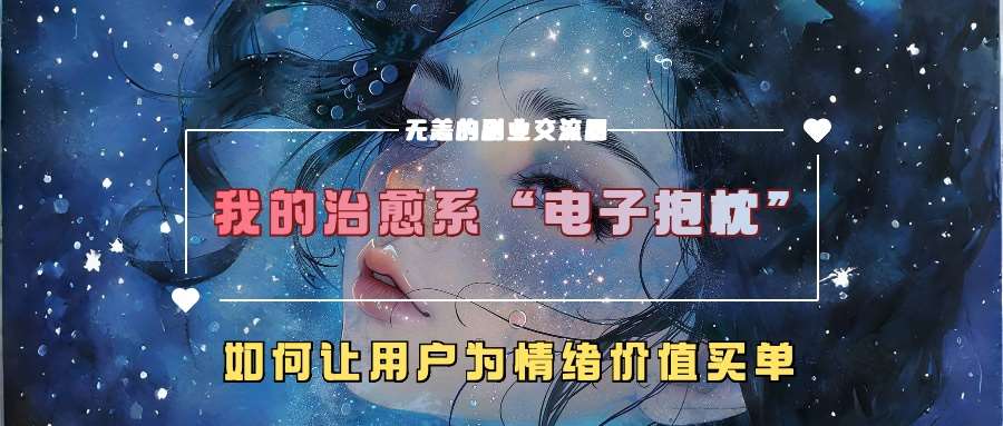 我的治愈系“电子抱枕”，如何让用户为情绪价值买单【揭秘】云深网创社聚集了最新的创业项目，副业赚钱，助力网络赚钱创业。云深网创社