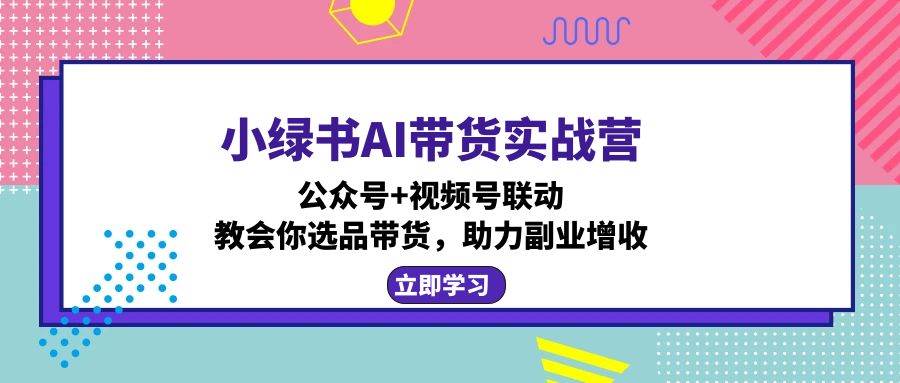 （12848期）小绿书AI带货实战营：公众号+视频号联动，教会你选品带货，助力副业增收云深网创社聚集了最新的创业项目，副业赚钱，助力网络赚钱创业。云深网创社