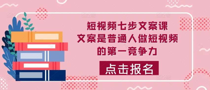 短视频七步文案课，文案是普通人做短视频的第一竞争力，如何写出划不走的文案云深网创社聚集了最新的创业项目，副业赚钱，助力网络赚钱创业。云深网创社