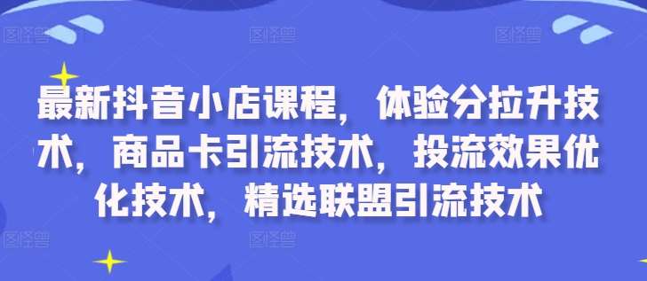 最新抖音小店课程，体验分拉升技术，商品卡引流技术，投流效果优化技术，精选联盟引流技术云深网创社聚集了最新的创业项目，副业赚钱，助力网络赚钱创业。云深网创社