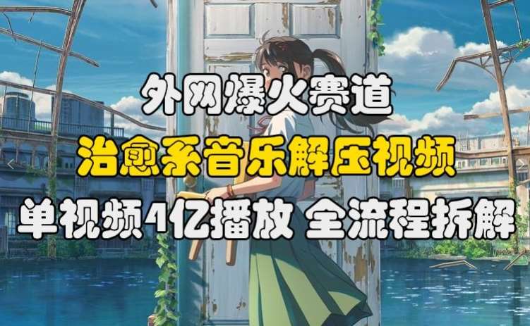 外网爆火赛道，治愈系音乐解压视频，单视频最高4亿播放 ，全流程拆解【揭秘】云深网创社聚集了最新的创业项目，副业赚钱，助力网络赚钱创业。云深网创社