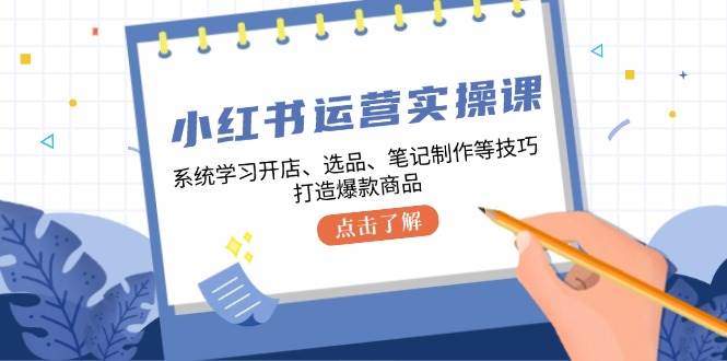 （12884期）小红书运营实操课，系统学习开店、选品、笔记制作等技巧，打造爆款商品云深网创社聚集了最新的创业项目，副业赚钱，助力网络赚钱创业。云深网创社