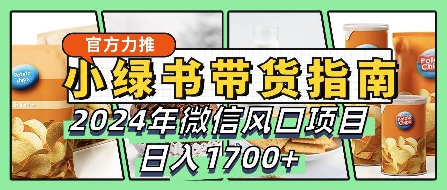 小绿书带货完全教学指南，2024年微信风口项目，日入1700+云深网创社聚集了最新的创业项目，副业赚钱，助力网络赚钱创业。云深网创社