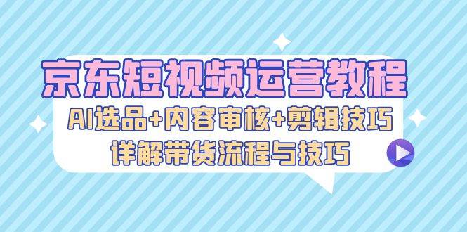 （13044期）京东短视频运营教程：AI选品+内容审核+剪辑技巧，详解带货流程与技巧云深网创社聚集了最新的创业项目，副业赚钱，助力网络赚钱创业。云深网创社