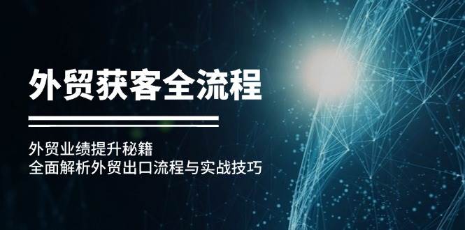 （12982期）外贸获客全流程：外贸业绩提升秘籍：全面解析外贸出口流程与实战技巧云深网创社聚集了最新的创业项目，副业赚钱，助力网络赚钱创业。云深网创社