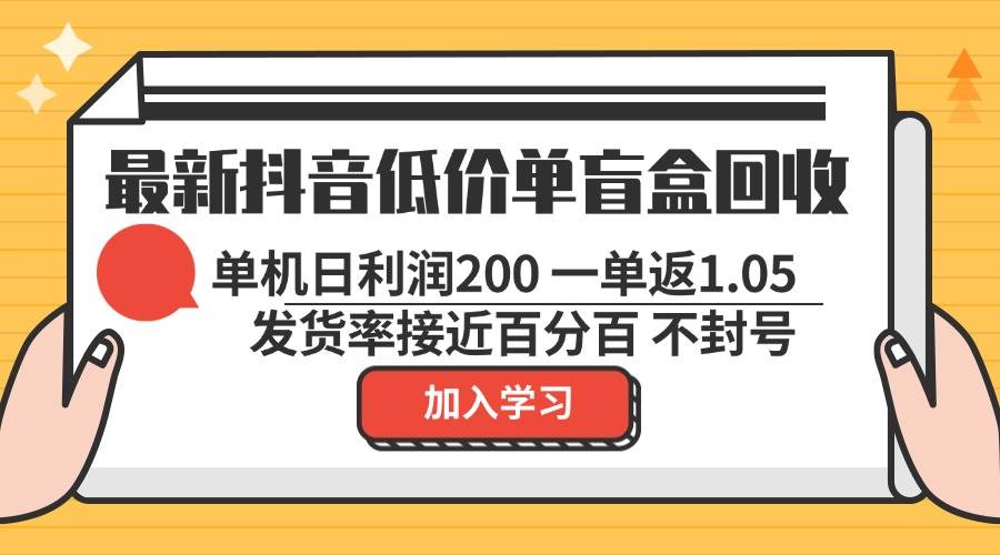 （13092期）最新抖音低价单盲盒回收 一单1.05 单机日利润200 纯绿色不封号云深网创社聚集了最新的创业项目，副业赚钱，助力网络赚钱创业。云深网创社