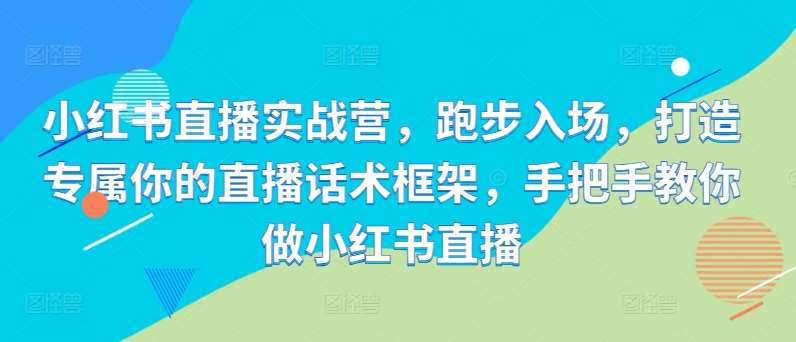 小红书直播实战营，跑步入场，打造专属你的直播话术框架，手把手教你做小红书直播云深网创社聚集了最新的创业项目，副业赚钱，助力网络赚钱创业。云深网创社