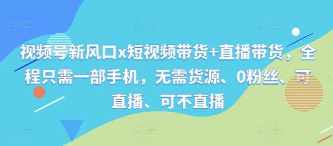 视频号新风口x短视频带货+直播带货，全程只需一部手机，无需货源、0粉丝、可直播、可不直播云深网创社聚集了最新的创业项目，副业赚钱，助力网络赚钱创业。云深网创社