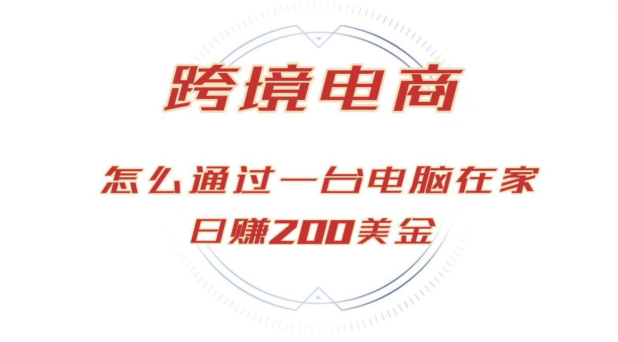 （12997期）日赚200美金的跨境电商赛道，如何在家通过一台电脑把货卖到全世界！云深网创社聚集了最新的创业项目，副业赚钱，助力网络赚钱创业。云深网创社