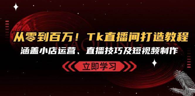 从零到百万！Tk直播间打造教程，涵盖小店运营、直播技巧及短视频制作云深网创社聚集了最新的创业项目，副业赚钱，助力网络赚钱创业。云深网创社