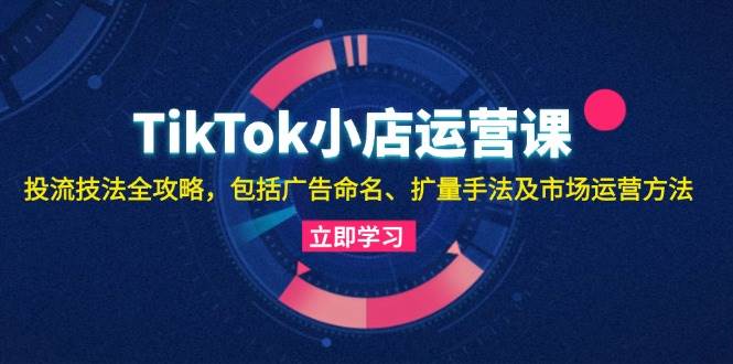 （13063期）TikTok小店运营课：投流技法全攻略，包括广告命名 扩量手法及市场运营方法云深网创社聚集了最新的创业项目，副业赚钱，助力网络赚钱创业。云深网创社