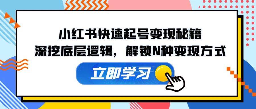 小红书快速起号变现秘籍：深挖底层逻辑，解锁N种变现方式云深网创社聚集了最新的创业项目，副业赚钱，助力网络赚钱创业。云深网创社