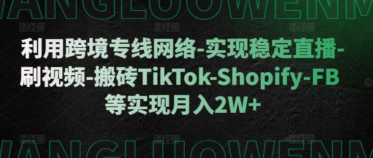 利用跨境专线网络-实现稳定直播-刷视频-搬砖TikTok-Shopify-FB等实现月入2W+【揭秘】云深网创社聚集了最新的创业项目，副业赚钱，助力网络赚钱创业。云深网创社