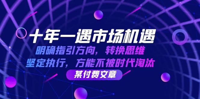 （12818期）十年 一遇 市场机遇，明确指引方向，转换思维，坚定执行，方能不被时代…云深网创社聚集了最新的创业项目，副业赚钱，助力网络赚钱创业。云深网创社