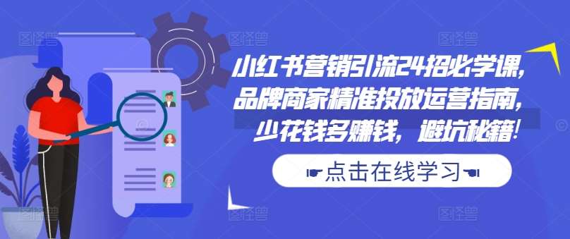 小红书营销引流24招必学课，品牌商家精准投放运营指南，少花钱多赚钱，避坑秘籍!云深网创社聚集了最新的创业项目，副业赚钱，助力网络赚钱创业。云深网创社