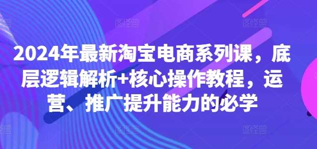 2024年最新淘宝电商系列课，底层逻辑解析+核心操作教程，运营、推广提升能力的必学云深网创社聚集了最新的创业项目，副业赚钱，助力网络赚钱创业。云深网创社