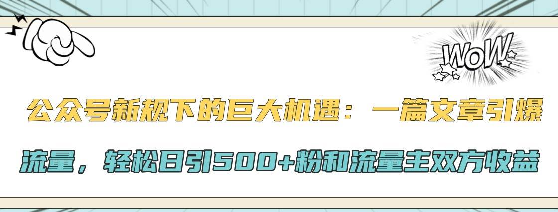 公众号新规下的巨大机遇：一篇文章引爆流量，轻松日引500+粉和流量主双方收益云深网创社聚集了最新的创业项目，副业赚钱，助力网络赚钱创业。云深网创社