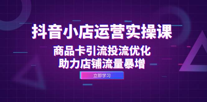 （12834期）抖音小店运营实操课：商品卡引流投流优化，助力店铺流量暴增云深网创社聚集了最新的创业项目，副业赚钱，助力网络赚钱创业。云深网创社