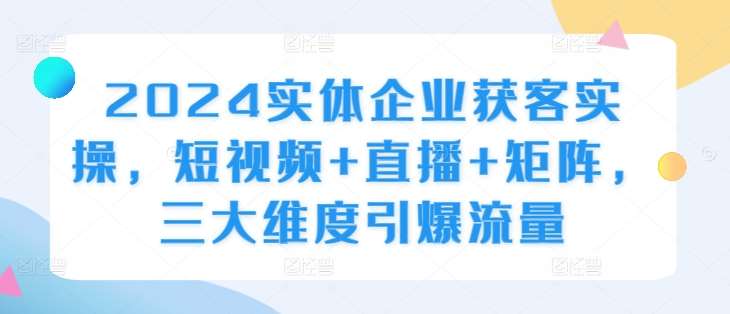 2024实体企业获客实操，短视频+直播+矩阵，三大维度引爆流量云深网创社聚集了最新的创业项目，副业赚钱，助力网络赚钱创业。云深网创社