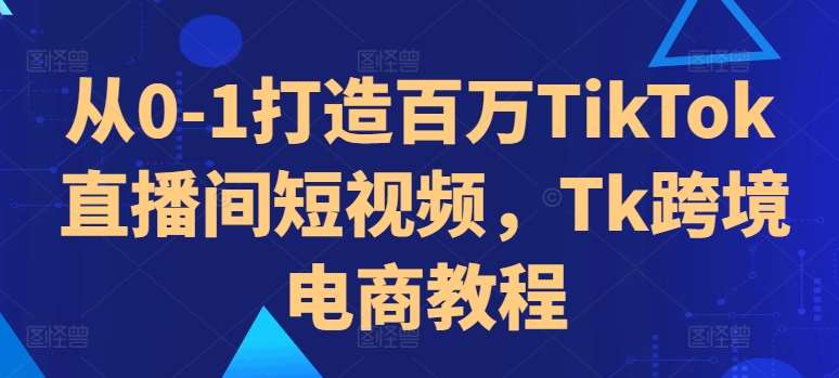 从0-1打造百万TikTok直播间短视频，Tk跨境电商教程云深网创社聚集了最新的创业项目，副业赚钱，助力网络赚钱创业。云深网创社