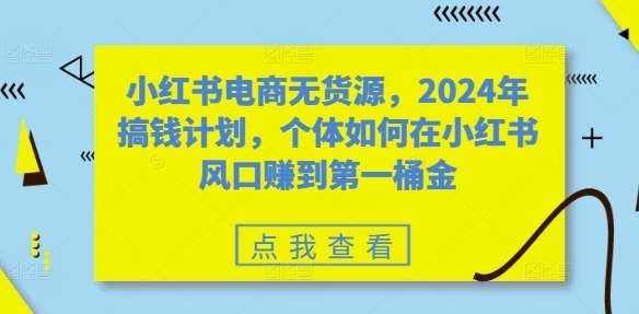 小红书电商无货源，2024年搞钱计划，个体如何在小红书风口赚到第一桶金云深网创社聚集了最新的创业项目，副业赚钱，助力网络赚钱创业。云深网创社