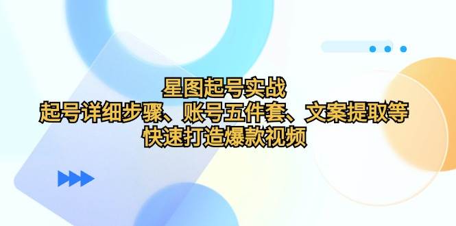 （12910期）星图起号实战：起号详细步骤、账号五件套、文案提取等，快速打造爆款视频云深网创社聚集了最新的创业项目，副业赚钱，助力网络赚钱创业。云深网创社