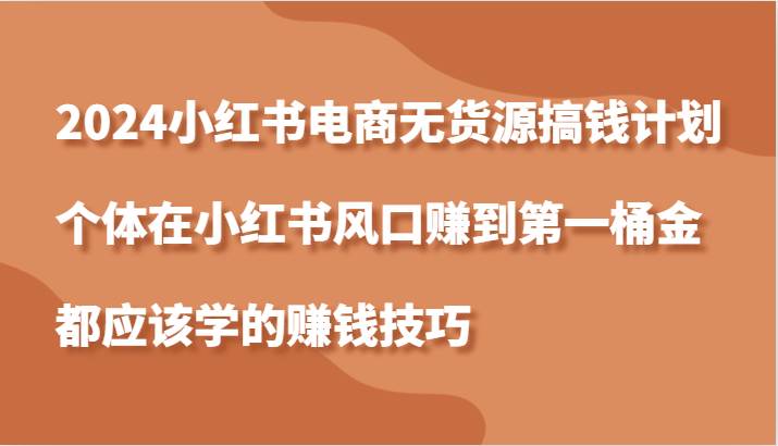 2024小红书电商无货源搞钱计划，个体在小红书风口赚到第一桶金应该学的赚钱技巧云深网创社聚集了最新的创业项目，副业赚钱，助力网络赚钱创业。云深网创社