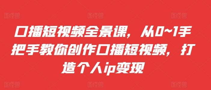 口播短视频全景课，​从0~1手把手教你创作口播短视频，打造个人ip变现云深网创社聚集了最新的创业项目，副业赚钱，助力网络赚钱创业。云深网创社