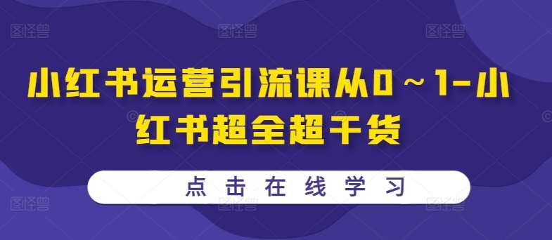 小红书运营引流课从0～1-小红书超全超干货云深网创社聚集了最新的创业项目，副业赚钱，助力网络赚钱创业。云深网创社