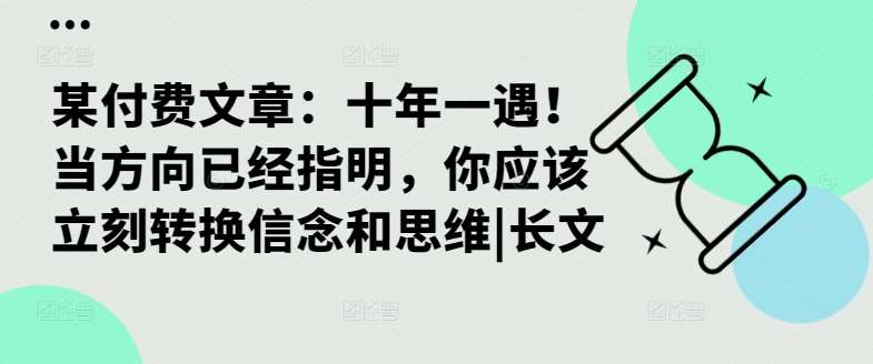 某付费文章：十年一遇！当方向已经指明，你应该立刻转换信念和思维|长文云深网创社聚集了最新的创业项目，副业赚钱，助力网络赚钱创业。云深网创社