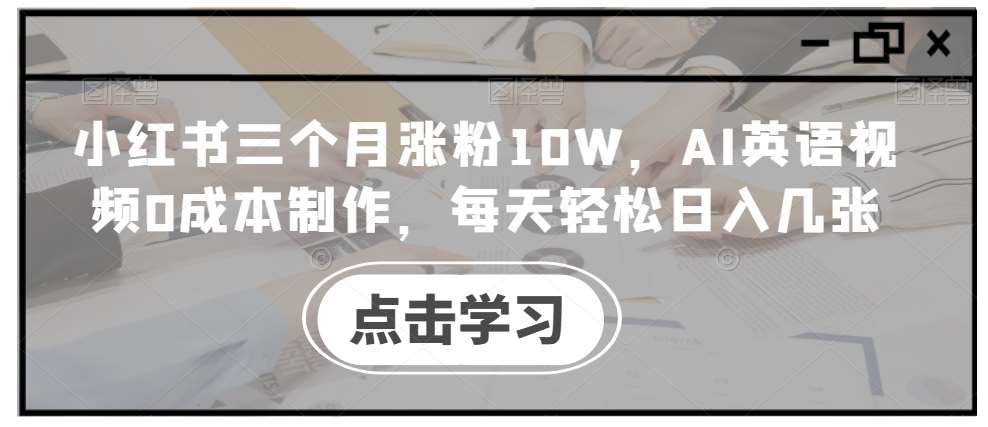 小红书三个月涨粉10W，AI英语视频0成本制作，每天轻松日入几张【揭秘】云深网创社聚集了最新的创业项目，副业赚钱，助力网络赚钱创业。云深网创社