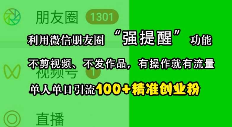 利用微信朋友圈“强提醒”功能，引流精准创业粉，不剪视频、不发作品，单人单日引流100+创业粉云深网创社聚集了最新的创业项目，副业赚钱，助力网络赚钱创业。云深网创社